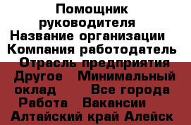 Помощник руководителя › Название организации ­ Компания-работодатель › Отрасль предприятия ­ Другое › Минимальный оклад ­ 1 - Все города Работа » Вакансии   . Алтайский край,Алейск г.